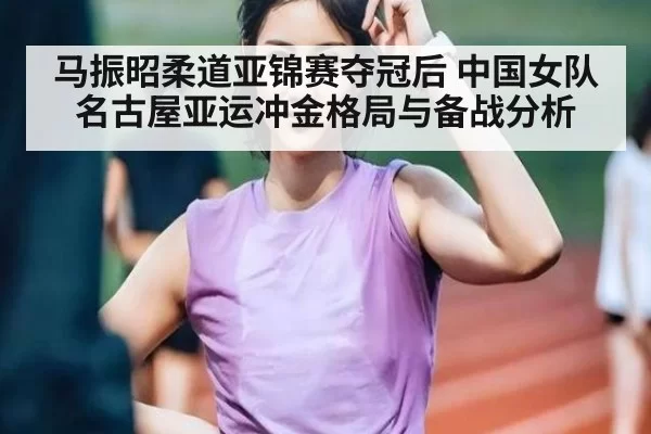 马振昭柔道亚锦赛夺冠后 中国女队名古屋亚运冲金格局与备战分析