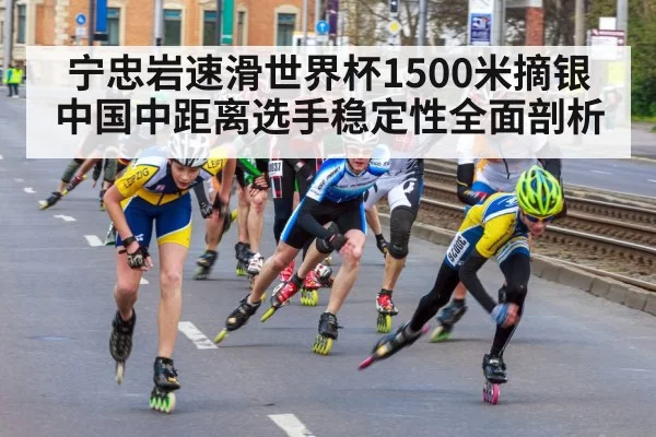 宁忠岩速滑世界杯1500米摘银 中国中距离选手稳定性全面剖析