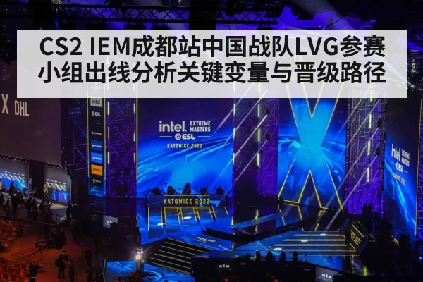 CS2 IEM成都站中国战队LVG参赛小组出线分析关键变量与晋级路径