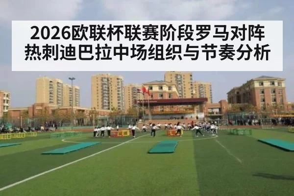 2026欧联杯联赛阶段罗马对阵热刺迪巴拉中场组织与节奏分析
