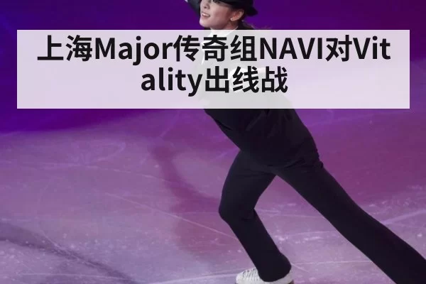 上海Major传奇组NAVI对Vitality出线战
